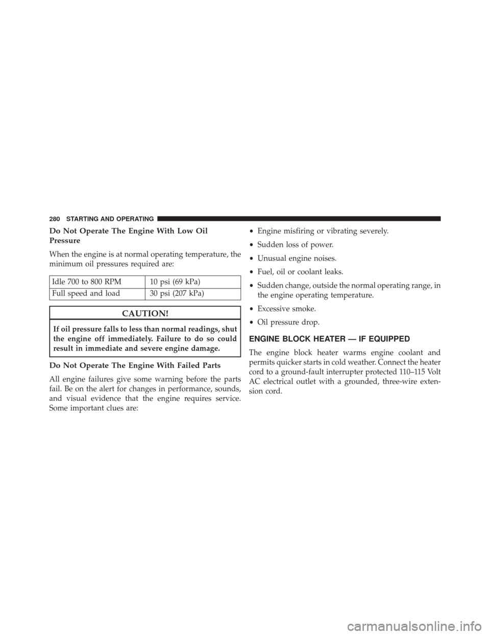 Ram 2500 2016  Diesel Supplement Do Not Operate The Engine With Low Oil
Pressure
When the engine is at normal operating temperature, the
minimum oil pressures required are:
Idle 700 to 800 RPM 10 psi (69 kPa)
Full speed and load 30 p