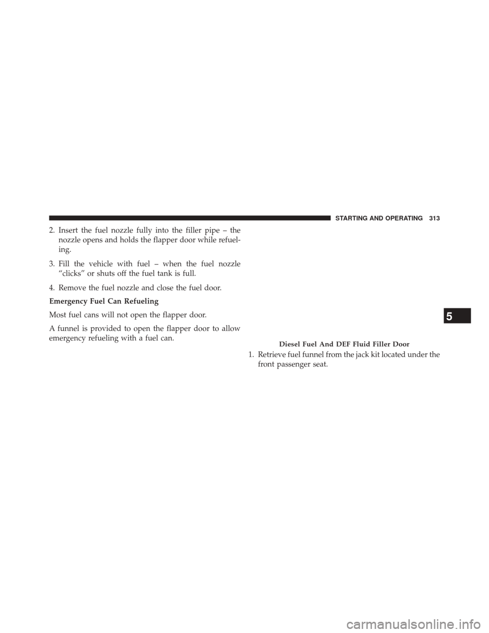 Ram 2500 2016  Diesel Supplement 2. Insert the fuel nozzle fully into the filler pipe – thenozzle opens and holds the flapper door while refuel-
ing.
3. Fill the vehicle with fuel – when the fuel nozzle “clicks” or shuts off 