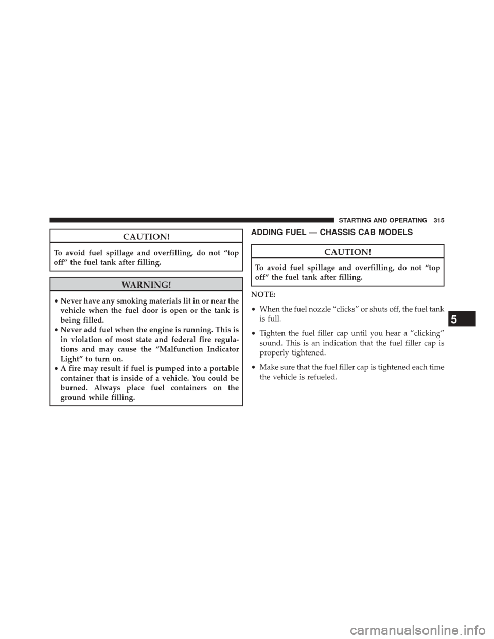 Ram 2500 2016  Diesel Supplement CAUTION!
To avoid fuel spillage and overfilling, do not “top
off” the fuel tank after filling.
WARNING!
•Never have any smoking materials lit in or near the
vehicle when the fuel door is open or