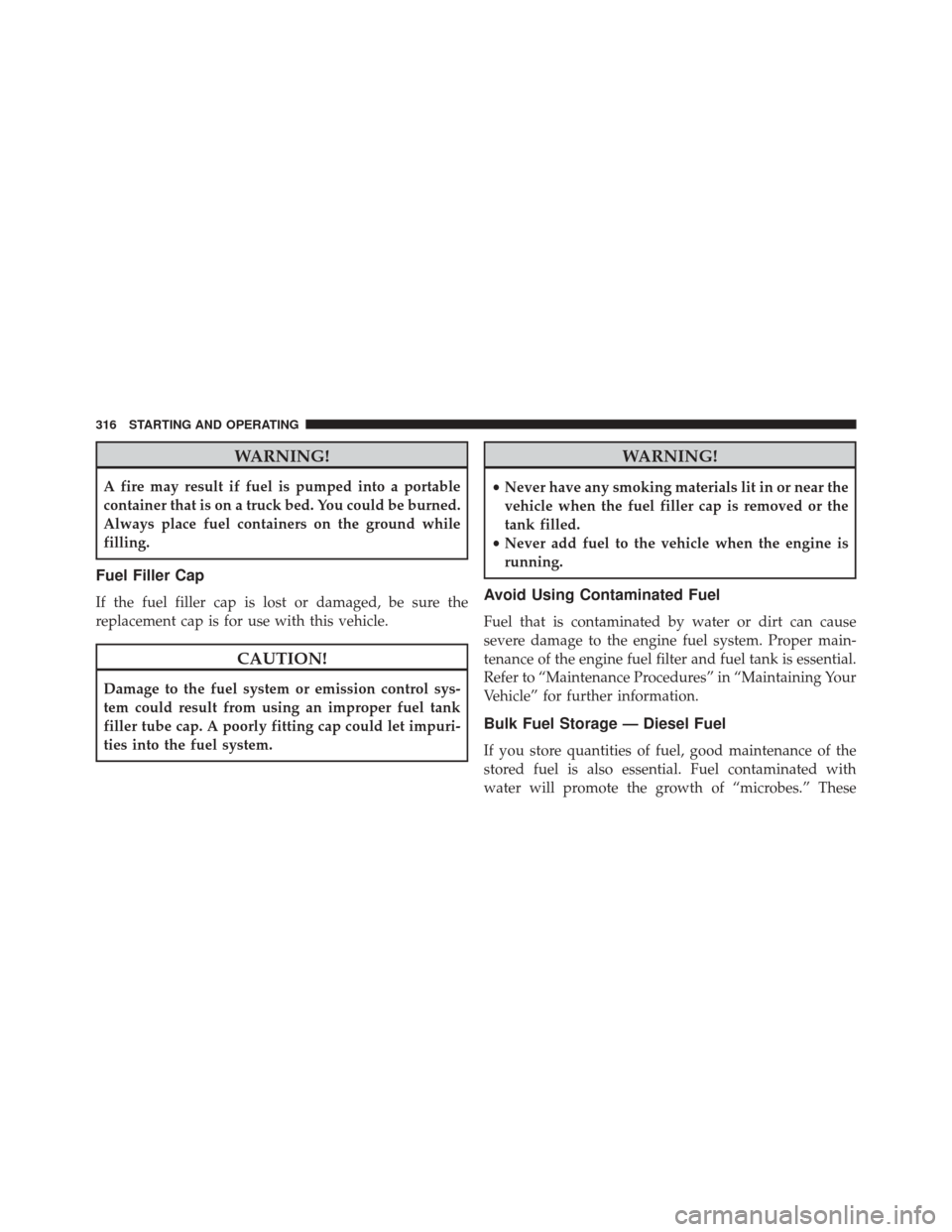 Ram 2500 2016  Diesel Supplement WARNING!
A fire may result if fuel is pumped into a portable
container that is on a truck bed. You could be burned.
Always place fuel containers on the ground while
filling.
Fuel Filler Cap
If the fue