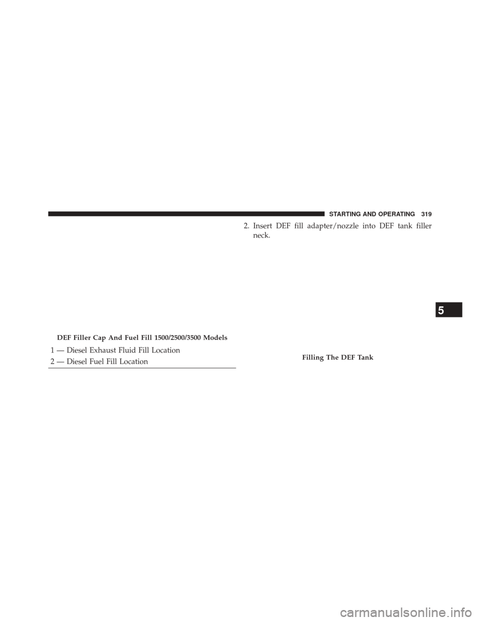 Ram 2500 2016  Diesel Supplement 1 — Diesel Exhaust Fluid Fill Location
2 — Diesel Fuel Fill Location2. Insert DEF fill adapter/nozzle into DEF tank filler
neck.
DEF Filler Cap And Fuel Fill 1500/2500/3500 Models
Filling The DEF 