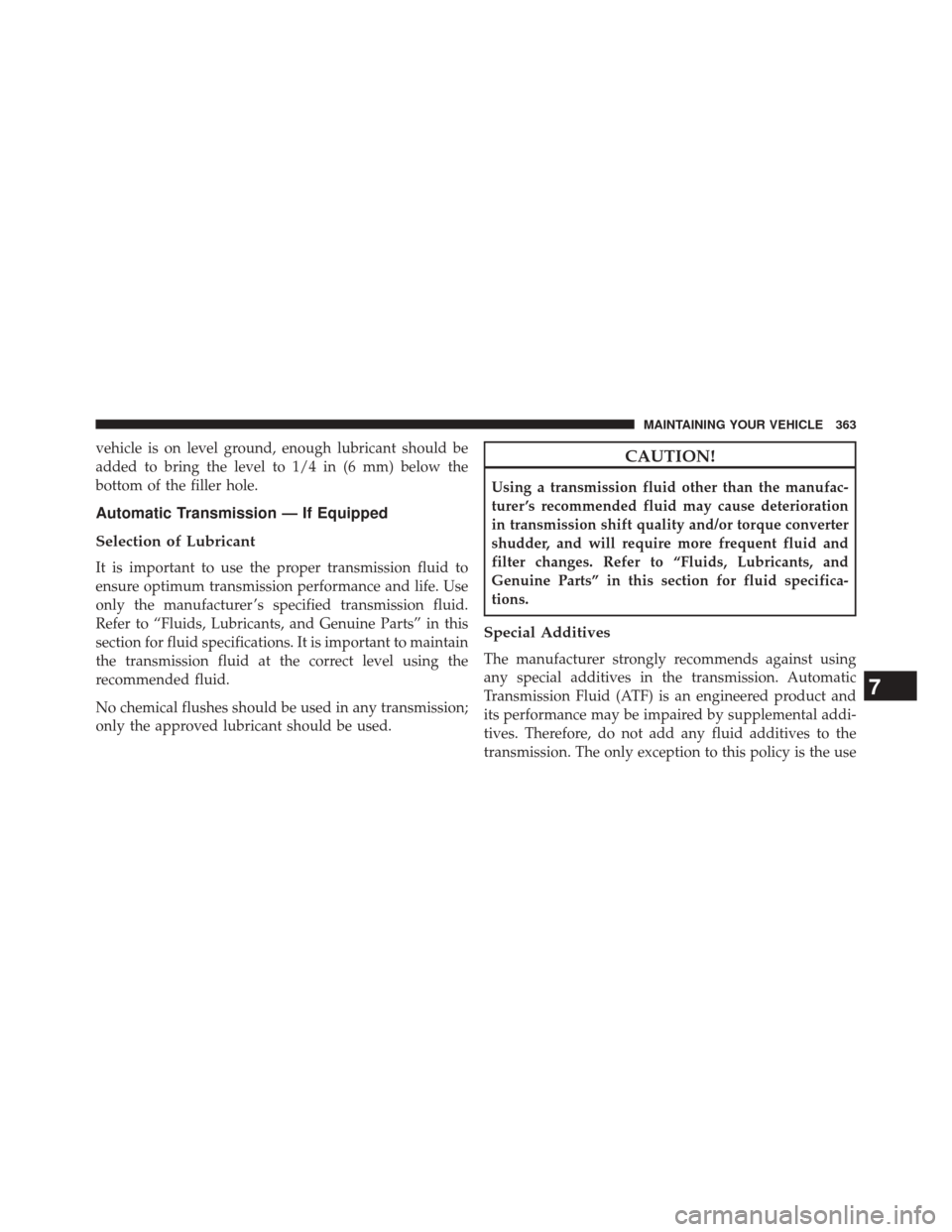 Ram 2500 2016  Diesel Supplement vehicle is on level ground, enough lubricant should be
added to bring the level to 1/4 in (6 mm) below the
bottom of the filler hole.
Automatic Transmission — If Equipped
Selection of Lubricant
It i