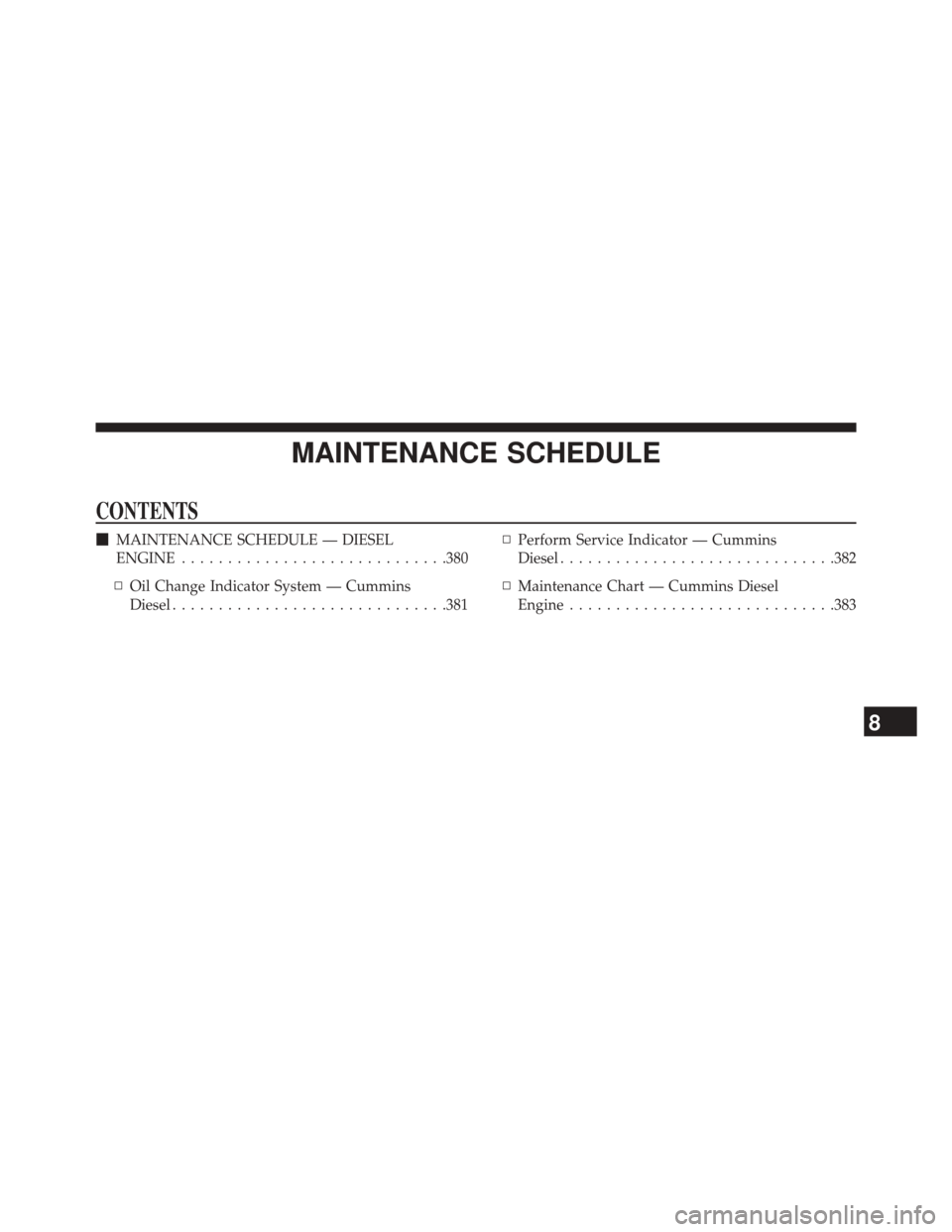 Ram 2500 2016  Diesel Supplement MAINTENANCE SCHEDULE
CONTENTS
MAINTENANCE SCHEDULE — DIESEL
ENGINE ............................ .380
▫ Oil Change Indicator System — Cummins
Diesel ............................. .381▫
Perform