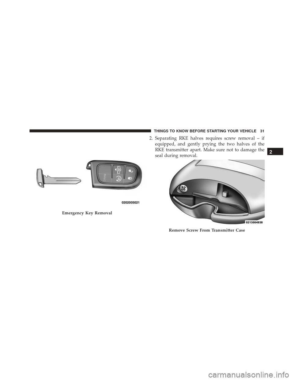 Ram 2500 2015  Owners Manual 2. Separating RKE halves requires screw removal – ifequipped, and gently prying the two halves of the
RKE transmitter apart. Make sure not to damage the
seal during removal.
Emergency Key Removal
Re