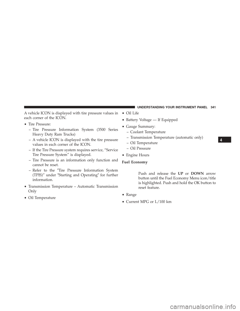Ram 2500 2015 Owners Manual A vehicle ICON is displayed with tire pressure values in
each corner of the ICON.
•Tire Pressure:
– Tire Pressure Information System (3500 Series Heavy Duty Ram Trucks)
– A vehicle ICON is displ Ram 2500 2015 Owners Manual A vehicle ICON is displayed with tire pressure values in
each corner of the ICON.
•Tire Pressure:
– Tire Pressure Information System (3500 Series Heavy Duty Ram Trucks)
– A vehicle ICON is displ