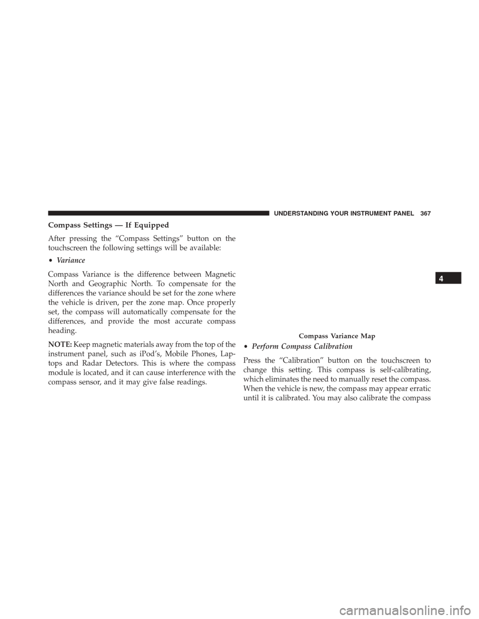 Ram 2500 2015 Owners Manual Compass Settings — If Equipped
After pressing the “Compass Settings” button on the
touchscreen the following settings will be available:
•Variance
Compass Variance is the difference between Ma Ram 2500 2015 Owners Manual Compass Settings — If Equipped
After pressing the “Compass Settings” button on the
touchscreen the following settings will be available:
•Variance
Compass Variance is the difference between Ma