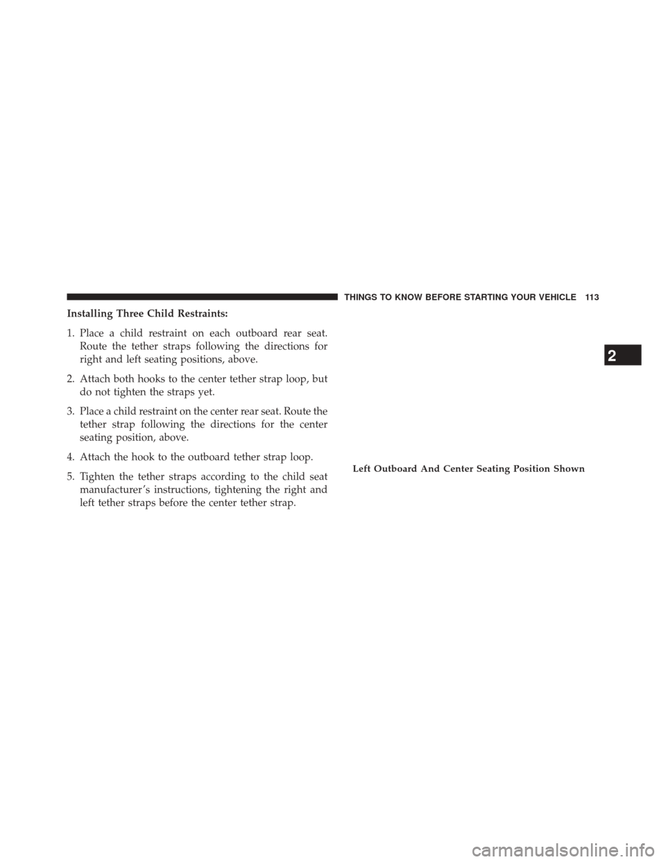 Ram 2500 2014  Owners Manual Installing Three Child Restraints:
1. Place a child restraint on each outboard rear seat.Route the tether straps following the directions for
right and left seating positions, above.
2. Attach both ho