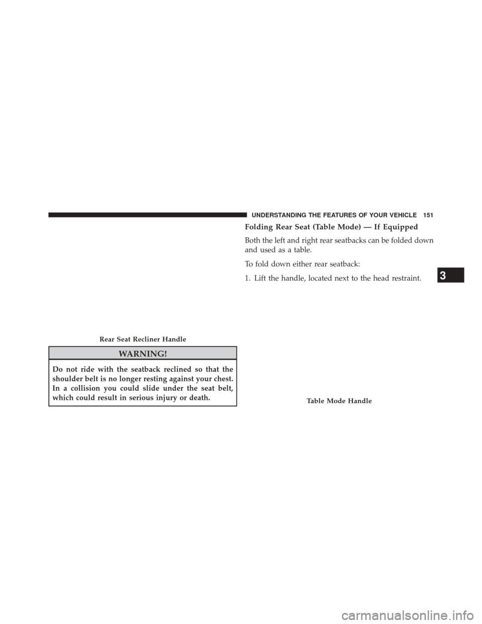 Ram 2500 2014  Owners Manual WARNING!
Do not ride with the seatback reclined so that the
shoulder belt is no longer resting against your chest.
In a collision you could slide under the seat belt,
which could result in serious inj