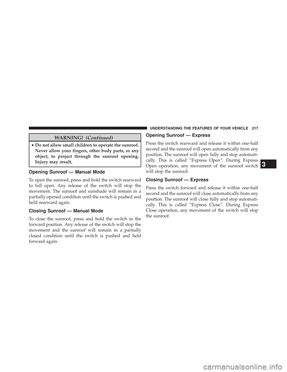 Ram 2500 2014 Owners Manual WARNING!(Continued)
•Do not allow small children to operate the sunroof.
Never allow your fingers, other body parts, or any
object, to project through the sunroof opening.
Injury may result.
Opening Ram 2500 2014 Owners Manual WARNING!(Continued)
•Do not allow small children to operate the sunroof.
Never allow your fingers, other body parts, or any
object, to project through the sunroof opening.
Injury may result.
Opening