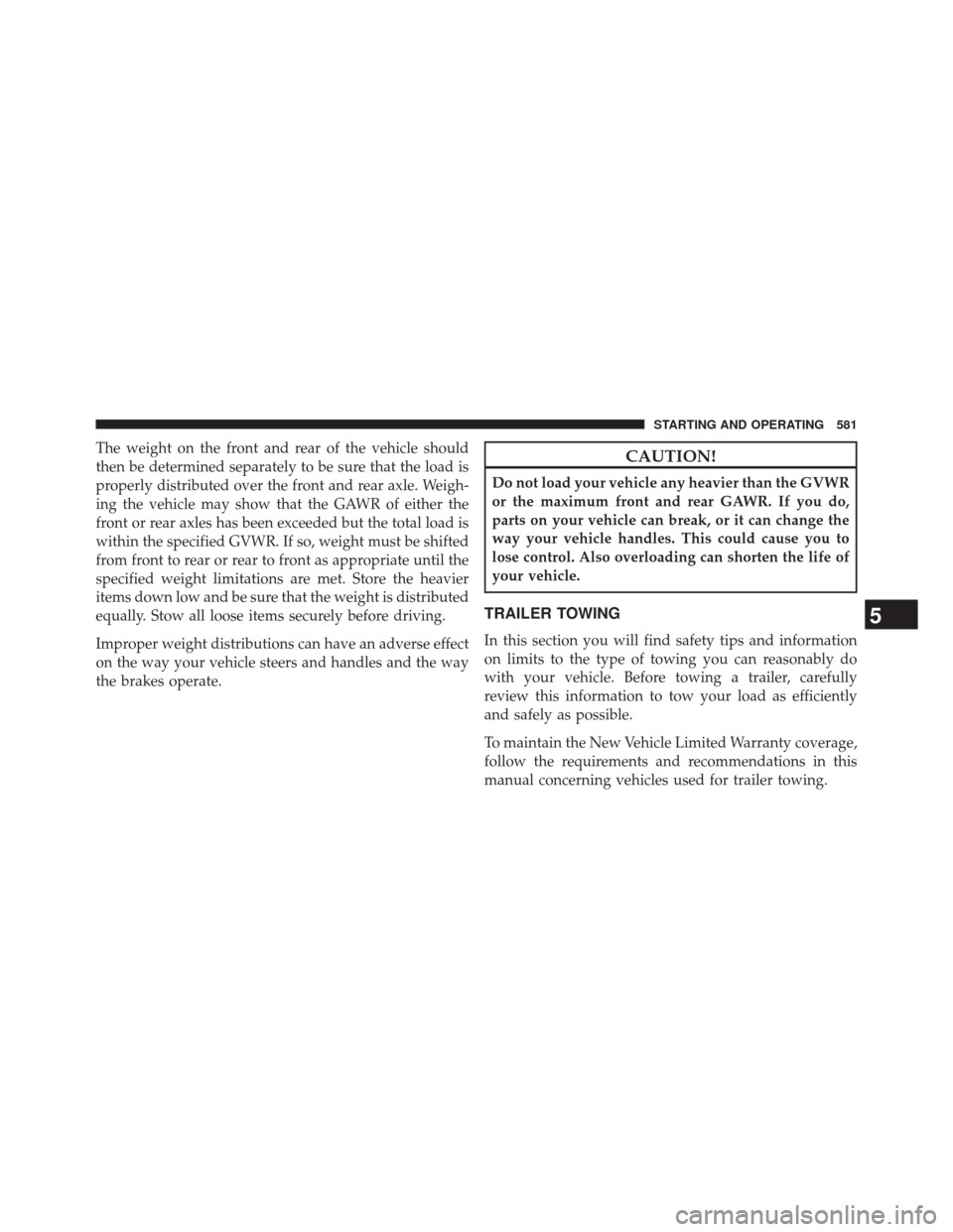 Ram 2500 2014 Owners Manual The weight on the front and rear of the vehicle should
then be determined separately to be sure that the load is
properly distributed over the front and rear axle. Weigh-
ing the vehicle may show that Ram 2500 2014 Owners Manual The weight on the front and rear of the vehicle should
then be determined separately to be sure that the load is
properly distributed over the front and rear axle. Weigh-
ing the vehicle may show that