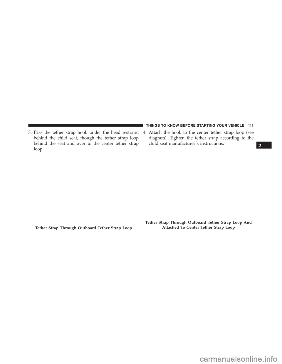 Ram 2500 2013  Owners Manual 3. Pass the tether strap hook under the head restraintbehind the child seat, though the tether strap loop
behind the seat and over to the center tether strap
loop. 4. Attach the hook to the center tet