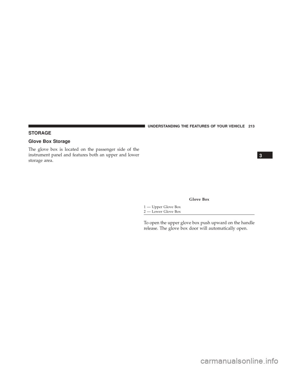 Ram 2500 2013  Owners Manual STORAGE
Glove Box Storage
The glove box is located on the passenger side of the
instrument panel and features both an upper and lower
storage area.To open the upper glove box push upward on the handle