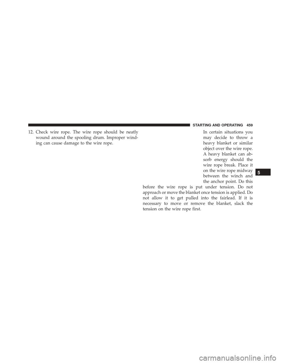 Ram 2500 2013  Owners Manual 12. Check wire rope. The wire rope should be neatlywound around the spooling drum. Improper wind-
ing can cause damage to the wire rope. In certain situations you
may decide to throw a
heavy blanket o