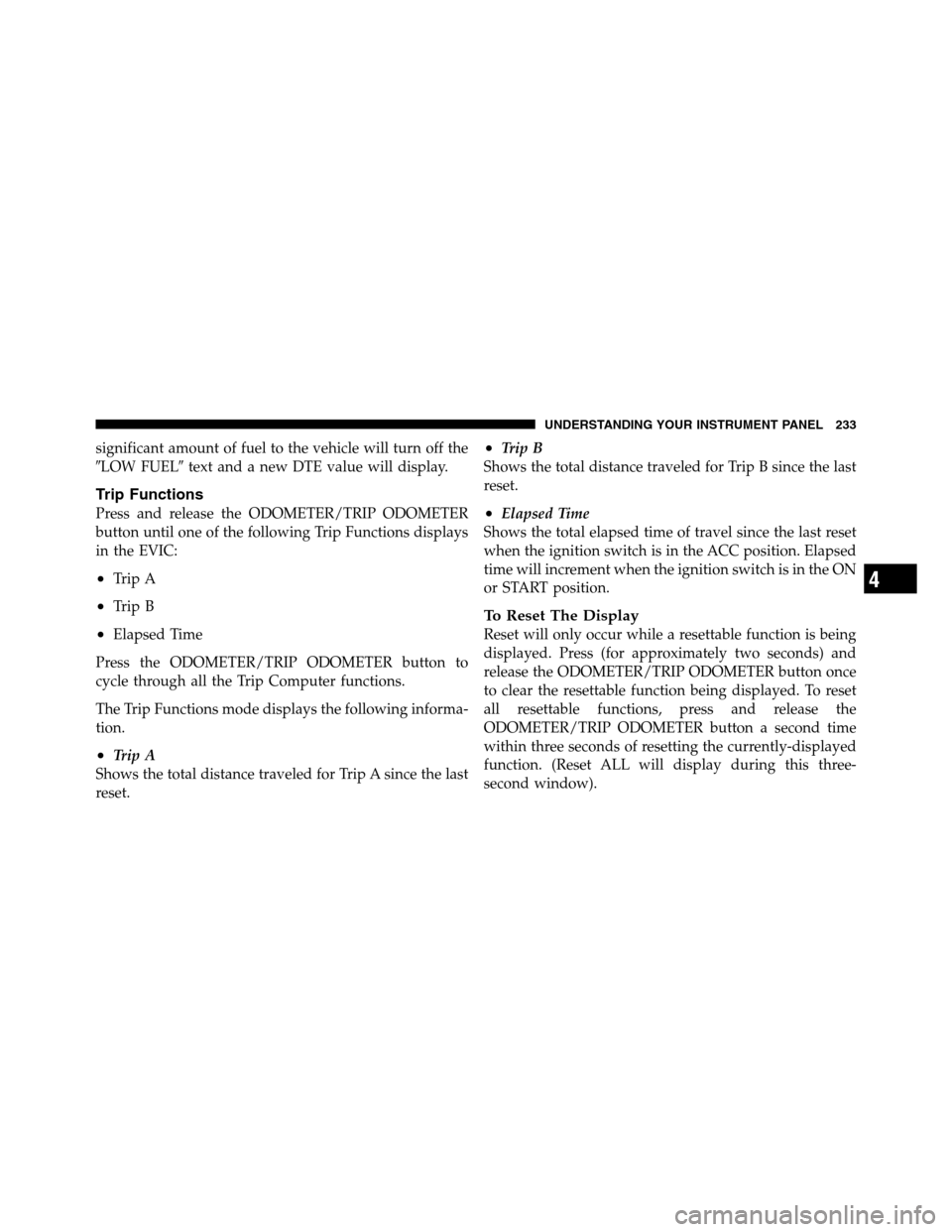 Ram 2500 2011 Owners Manual significant amount of fuel to the vehicle will turn off the
LOW FUELtext and a new DTE value will display.
Trip Functions
Press and release the ODOMETER/TRIP ODOMETER
button until one of the followi Ram 2500 2011 Owners Manual significant amount of fuel to the vehicle will turn off the
LOW FUELtext and a new DTE value will display.
Trip Functions
Press and release the ODOMETER/TRIP ODOMETER
button until one of the followi