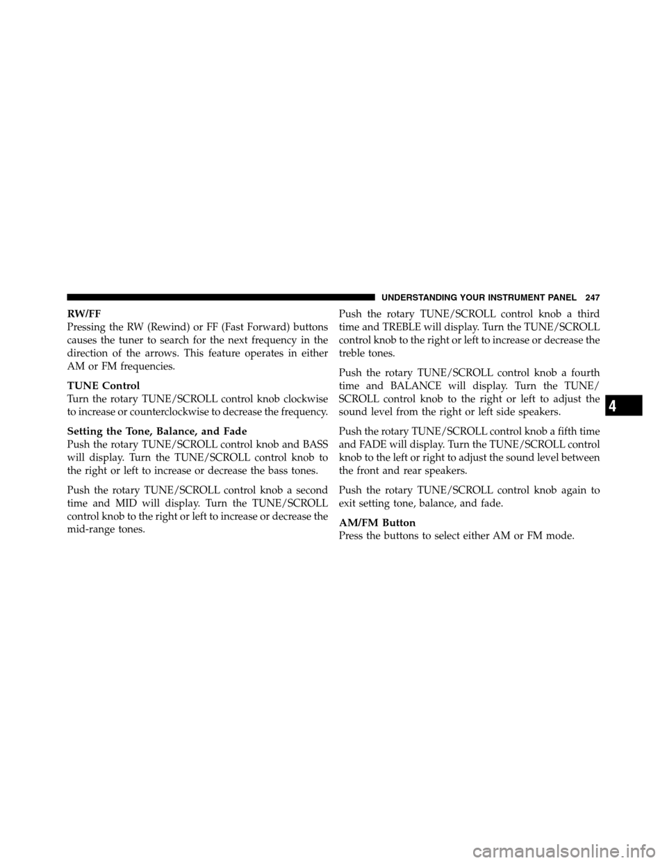 Ram 2500 2011 Owners Manual RW/FF
Pressing the RW (Rewind) or FF (Fast Forward) buttons
causes the tuner to search for the next frequency in the
direction of the arrows. This feature operates in either
AM or FM frequencies.
TUNE Ram 2500 2011 Owners Manual RW/FF
Pressing the RW (Rewind) or FF (Fast Forward) buttons
causes the tuner to search for the next frequency in the
direction of the arrows. This feature operates in either
AM or FM frequencies.
TUNE