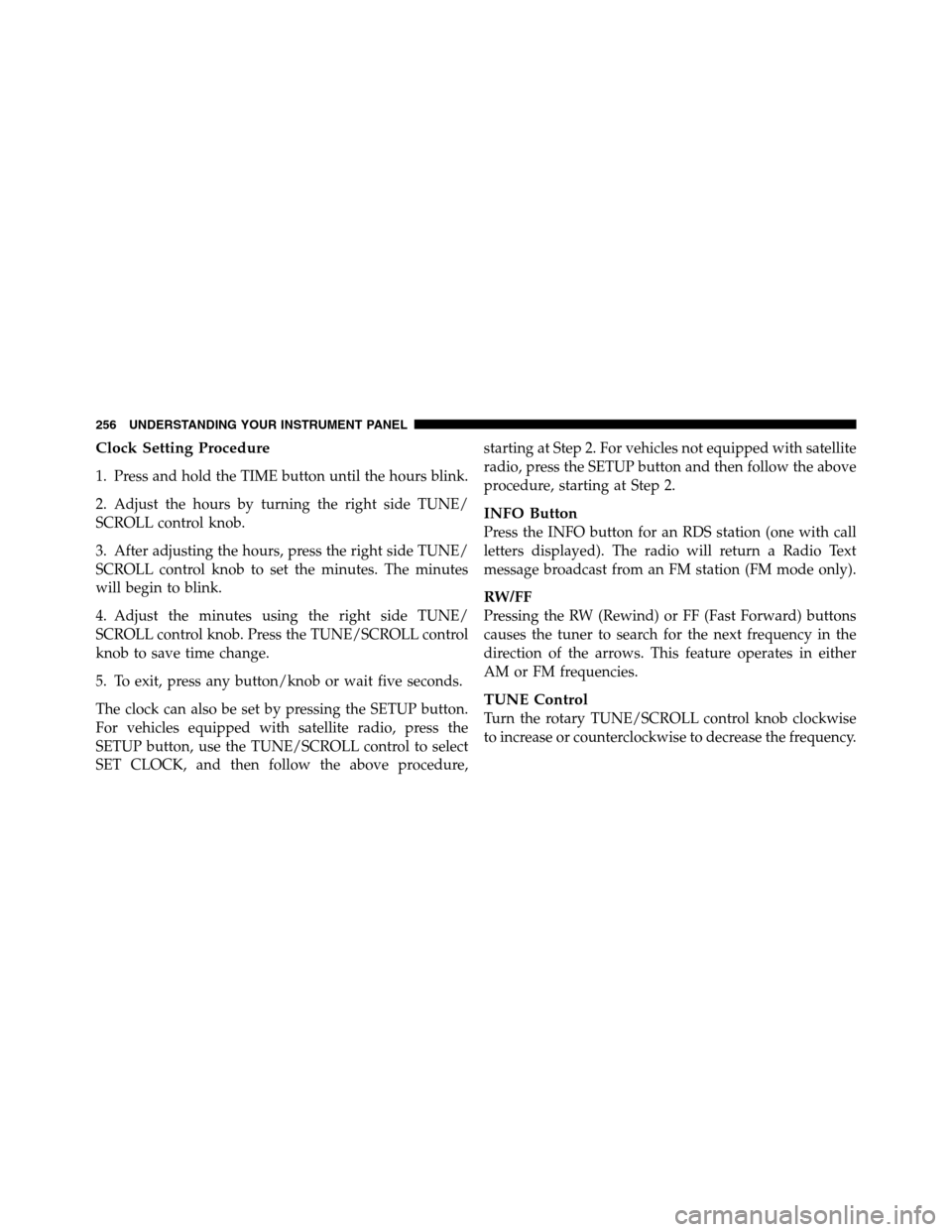 Ram 2500 2011 Owners Manual Clock Setting Procedure
1. Press and hold the TIME button until the hours blink.
2. Adjust the hours by turning the right side TUNE/
SCROLL control knob.
3. After adjusting the hours, press the right Ram 2500 2011 Owners Manual Clock Setting Procedure
1. Press and hold the TIME button until the hours blink.
2. Adjust the hours by turning the right side TUNE/
SCROLL control knob.
3. After adjusting the hours, press the right