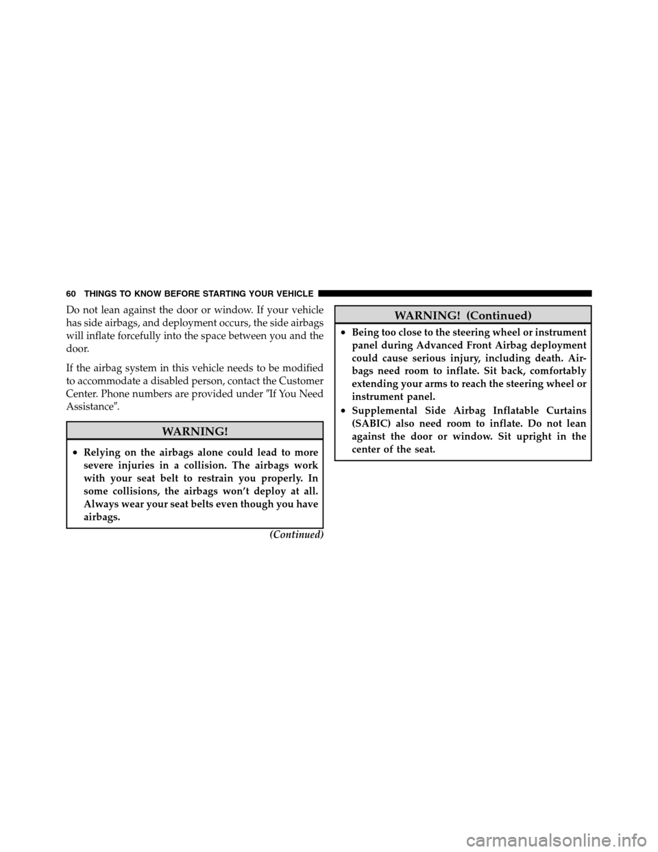 Ram 2500 2011 Owners Manual Do not lean against the door or window. If your vehicle
has side airbags, and deployment occurs, the side airbags
will inflate forcefully into the space between you and the
door.
If the airbag system Ram 2500 2011 Owners Manual Do not lean against the door or window. If your vehicle
has side airbags, and deployment occurs, the side airbags
will inflate forcefully into the space between you and the
door.
If the airbag system