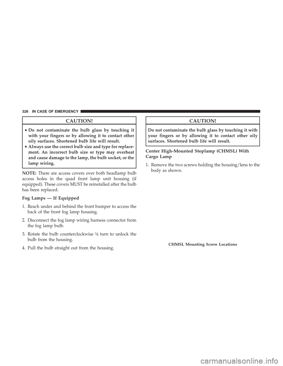 Ram 3500 Chassis Cab 2018 Owners Manual CAUTION!
•Do not contaminate the bulb glass by touching it
with your fingers or by allowing it to contact other
oily surfaces. Shortened bulb life will result.
• Always use the correct bulb size a Ram 3500 Chassis Cab 2018 Owners Manual CAUTION!
•Do not contaminate the bulb glass by touching it
with your fingers or by allowing it to contact other
oily surfaces. Shortened bulb life will result.
• Always use the correct bulb size a