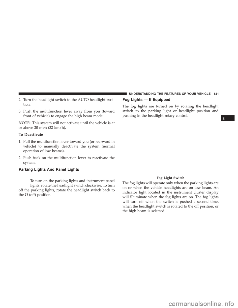 Ram 3500 Chassis Cab 2017 Owners Manual 2. Turn the headlight switch to the AUTO headlight posi-tion.
3. Push the multifunction lever away from you (toward front of vehicle) to engage the high beam mode.
NOTE: This system will not activate Ram 3500 Chassis Cab 2017 Owners Manual 2. Turn the headlight switch to the AUTO headlight posi-tion.
3. Push the multifunction lever away from you (toward front of vehicle) to engage the high beam mode.
NOTE: This system will not activate