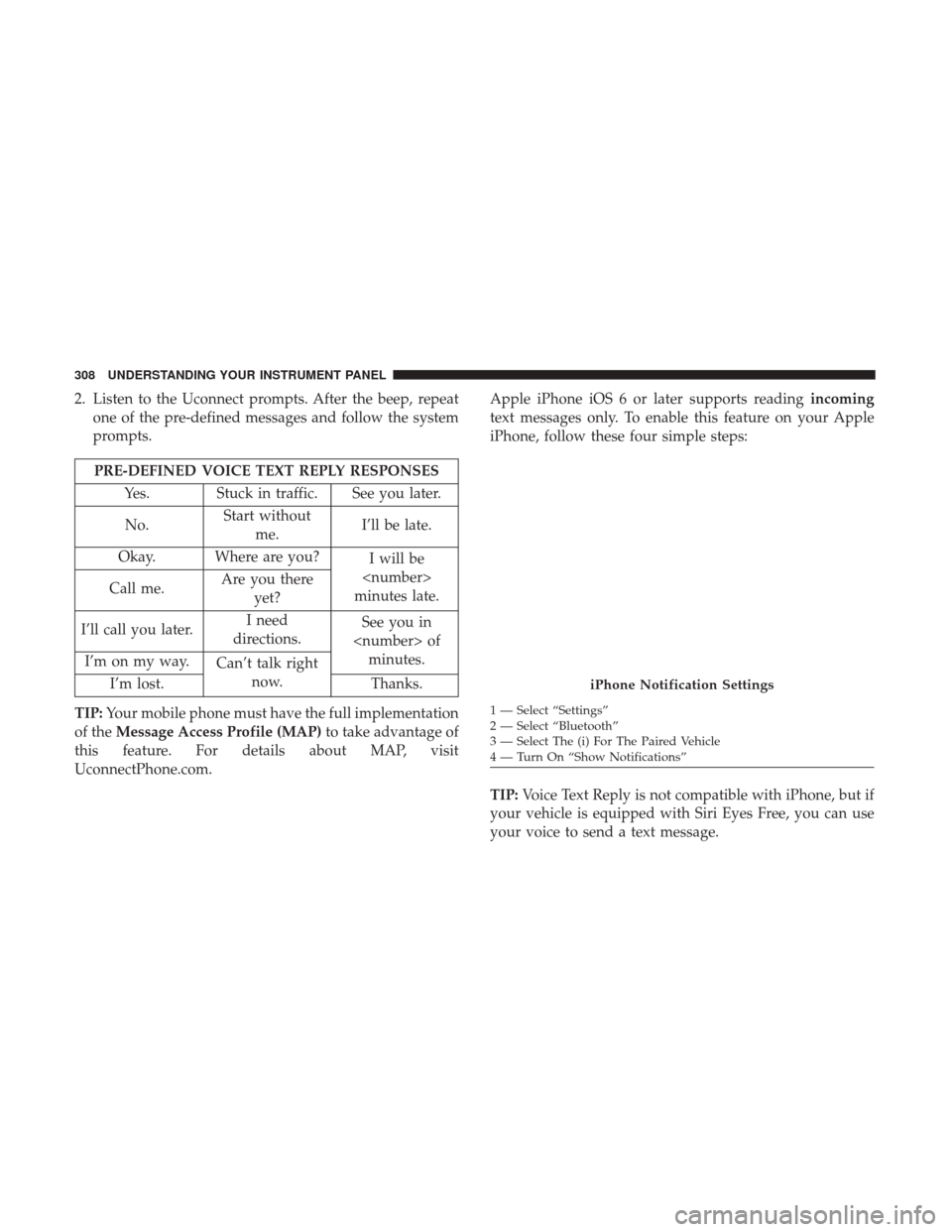 Ram 3500 Chassis Cab 2017 Owners Manual 2. Listen to the Uconnect prompts. After the beep, repeatone of the pre-defined messages and follow the system
prompts.
PRE-DEFINED VOICE TEXT REPLY RESPONSES
Yes. Stuck in traffic. See you later.
No. Ram 3500 Chassis Cab 2017 Owners Manual 2. Listen to the Uconnect prompts. After the beep, repeatone of the pre-defined messages and follow the system
prompts.
PRE-DEFINED VOICE TEXT REPLY RESPONSES
Yes. Stuck in traffic. See you later.
No.