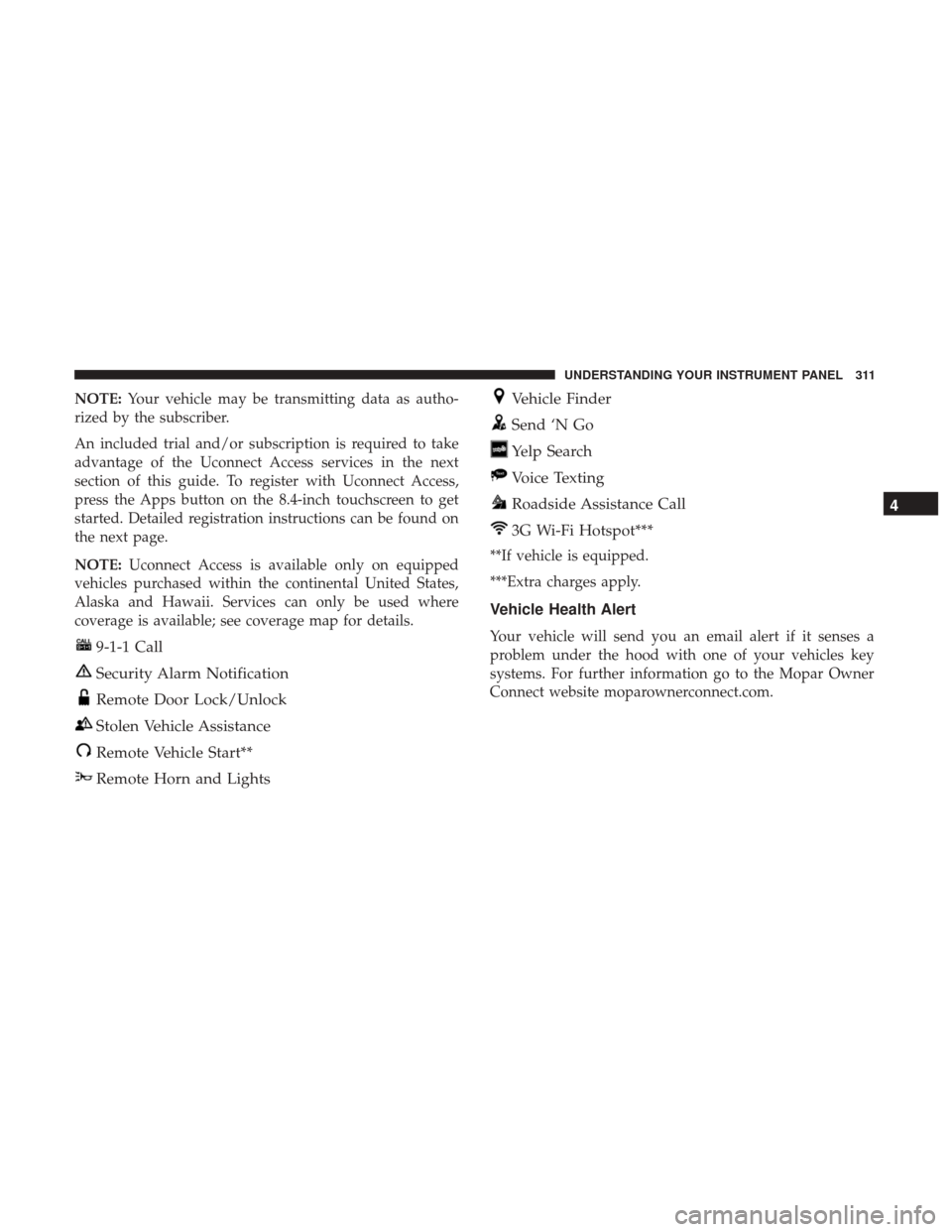 Ram 3500 Chassis Cab 2017  Owners Manual NOTE:Your vehicle may be transmitting data as autho-
rized by the subscriber.
An included trial and/or subscription is required to take
advantage of the Uconnect Access services in the next
section of