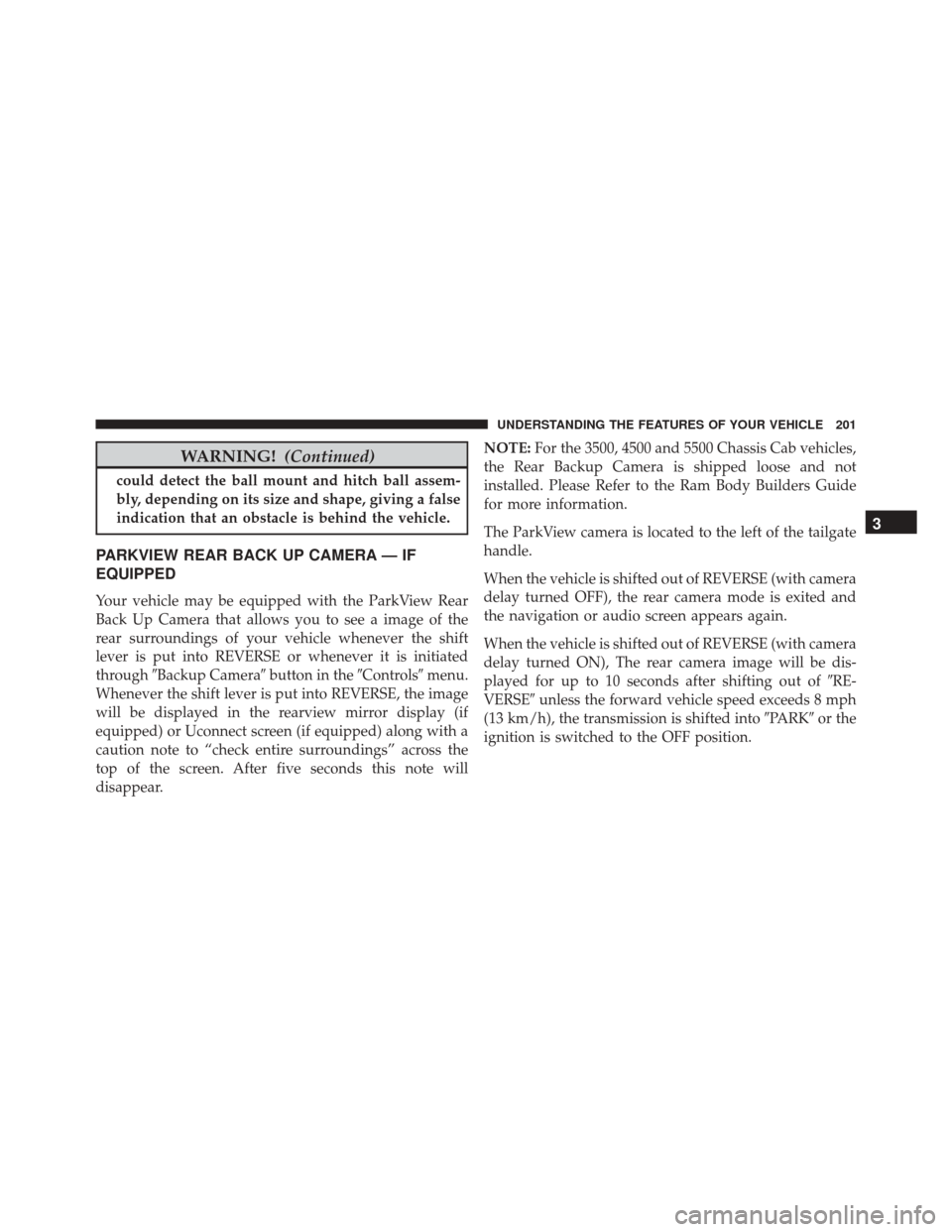 Ram 3500 Chassis Cab 2016 Owners Manual WARNING!(Continued)
could detect the ball mount and hitch ball assem-
bly, depending on its size and shape, giving a false
indication that an obstacle is behind the vehicle.
PARKVIEW REAR BACK UP CAME Ram 3500 Chassis Cab 2016 Owners Manual WARNING!(Continued)
could detect the ball mount and hitch ball assem-
bly, depending on its size and shape, giving a false
indication that an obstacle is behind the vehicle.
PARKVIEW REAR BACK UP CAME