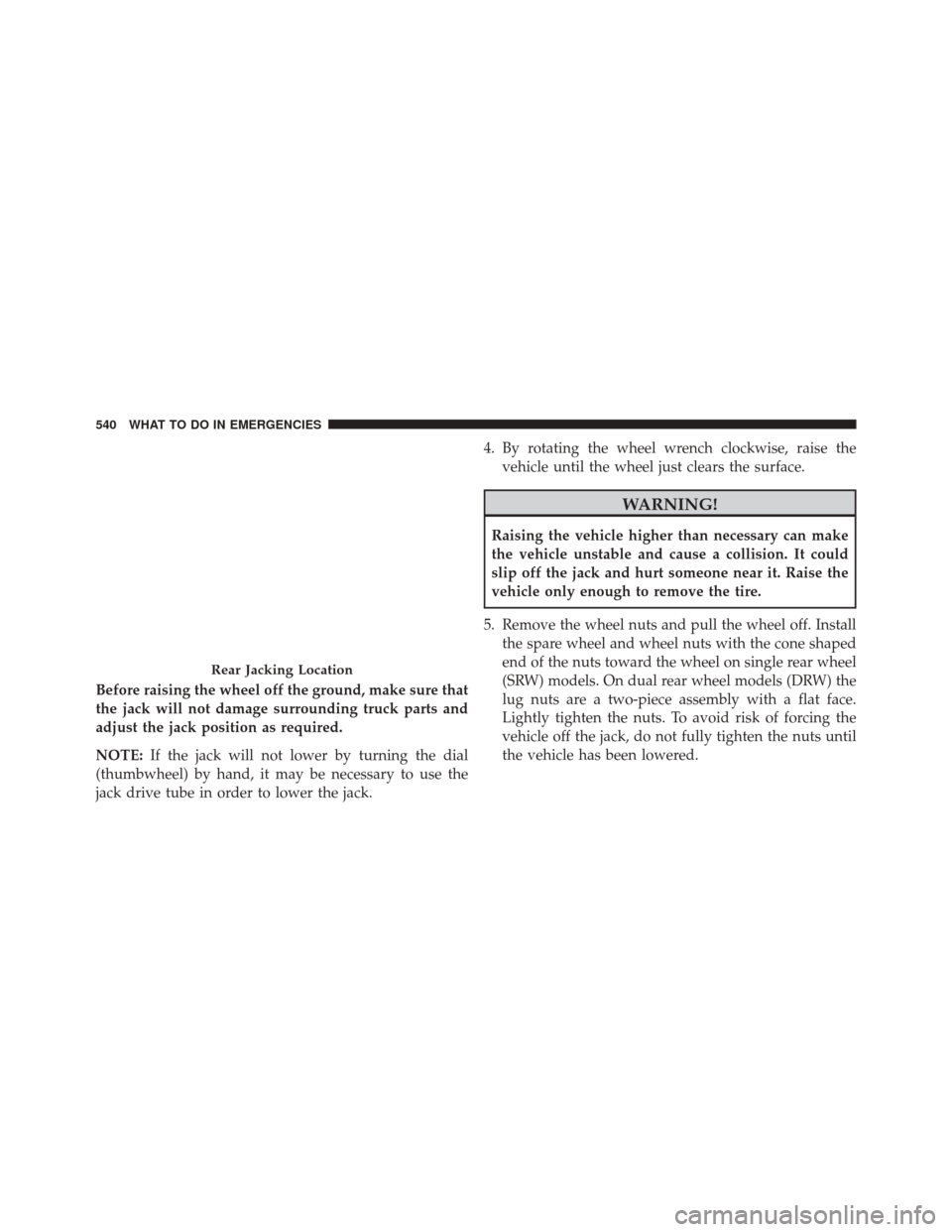 Ram 3500 Chassis Cab 2016 Owners Manual Before raising the wheel off the ground, make sure that
the jack will not damage surrounding truck parts and
adjust the jack position as required.
NOTE:If the jack will not lower by turning the dial
( Ram 3500 Chassis Cab 2016 Owners Manual Before raising the wheel off the ground, make sure that
the jack will not damage surrounding truck parts and
adjust the jack position as required.
NOTE:If the jack will not lower by turning the dial
(