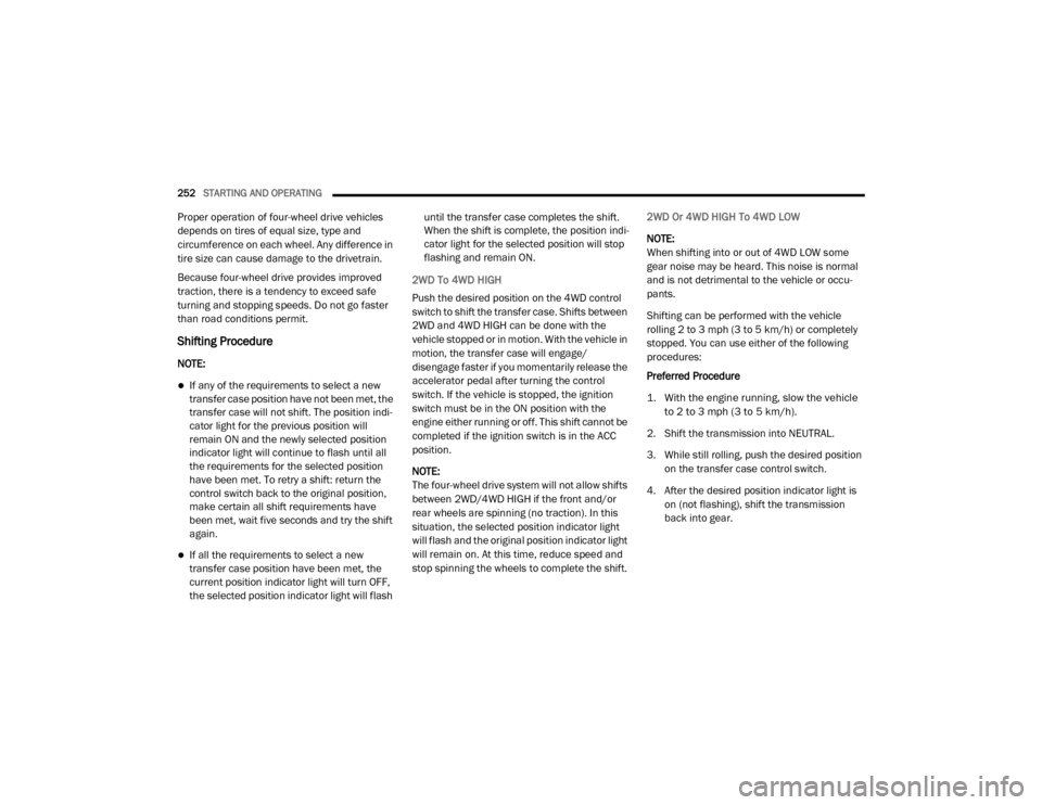 Ram 3500 2020  Owners Manual 
252STARTING AND OPERATING  
Proper operation of four-wheel drive vehicles 
depends on tires of equal size, type and 
circumference on each wheel. Any difference in 
tire size can cause damage to the 
