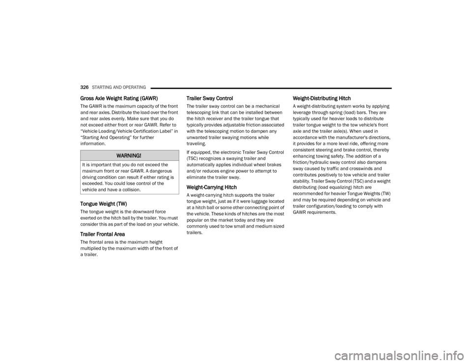 Ram 3500 2020  Owners Manual 
326STARTING AND OPERATING  
Gross Axle Weight Rating (GAWR) 
The GAWR is the maximum capacity of the front 
and rear axles. Distribute the load over the front 
and rear axles evenly. Make sure that y