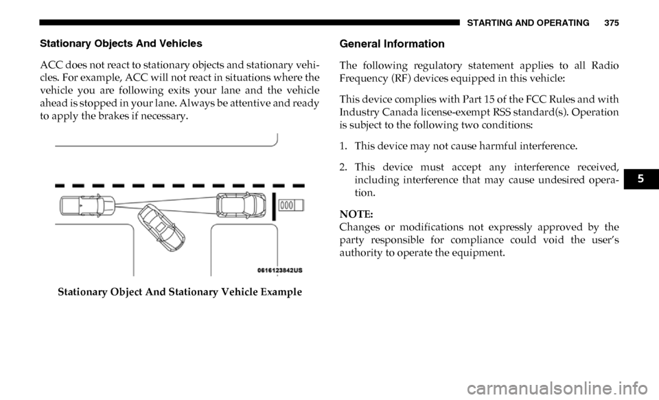 Ram 3500 2019  Owners Manual STARTING AND OPERATING 375
Stationary Objects And Vehicles
ACC does not react to stationary objects and stationary vehi-
cles. For example, ACC will not react in situations where the
vehicle  you  are