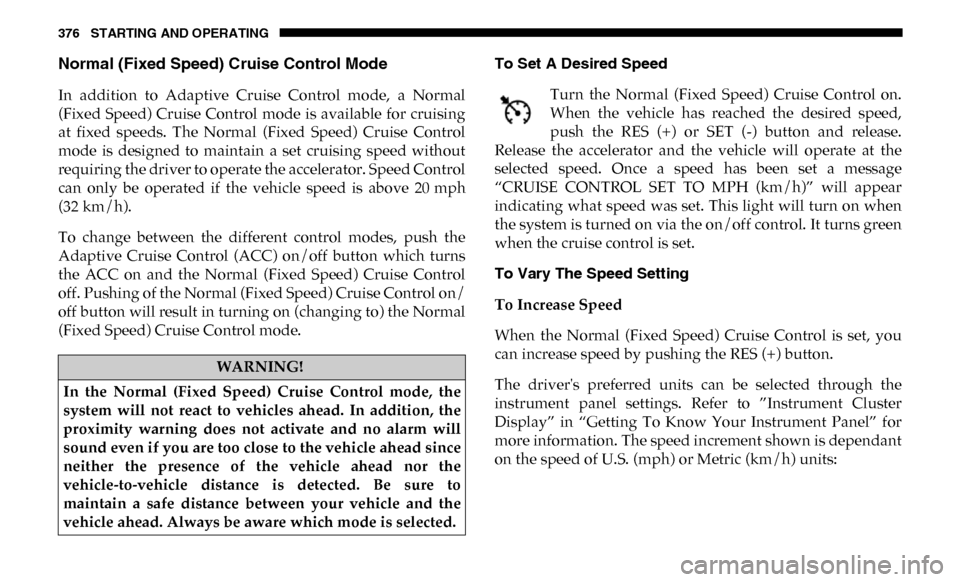 Ram 3500 2019 Owners Manual 376 STARTING AND OPERATING
Normal (Fixed Speed) Cruise Control Mode
In addition to Adaptive Cruise Control mode, a Normal
(Fixed Speed) Cruise Control mode is available for cruising
at Ram 3500 2019 Owners Manual 376 STARTING AND OPERATING
Normal (Fixed Speed) Cruise Control Mode
In addition to Adaptive Cruise Control mode, a Normal
(Fixed Speed) Cruise Control mode is available for cruising
at