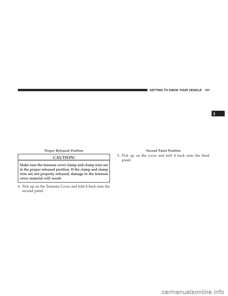Ram 3500 2018  Owners Manual CAUTION!
Make sure the tonneau cover clamp and clamp wire are
in the proper released position. If the clamp and clamp
wire are not properly released, damage to the tonneau
cover material will result.
