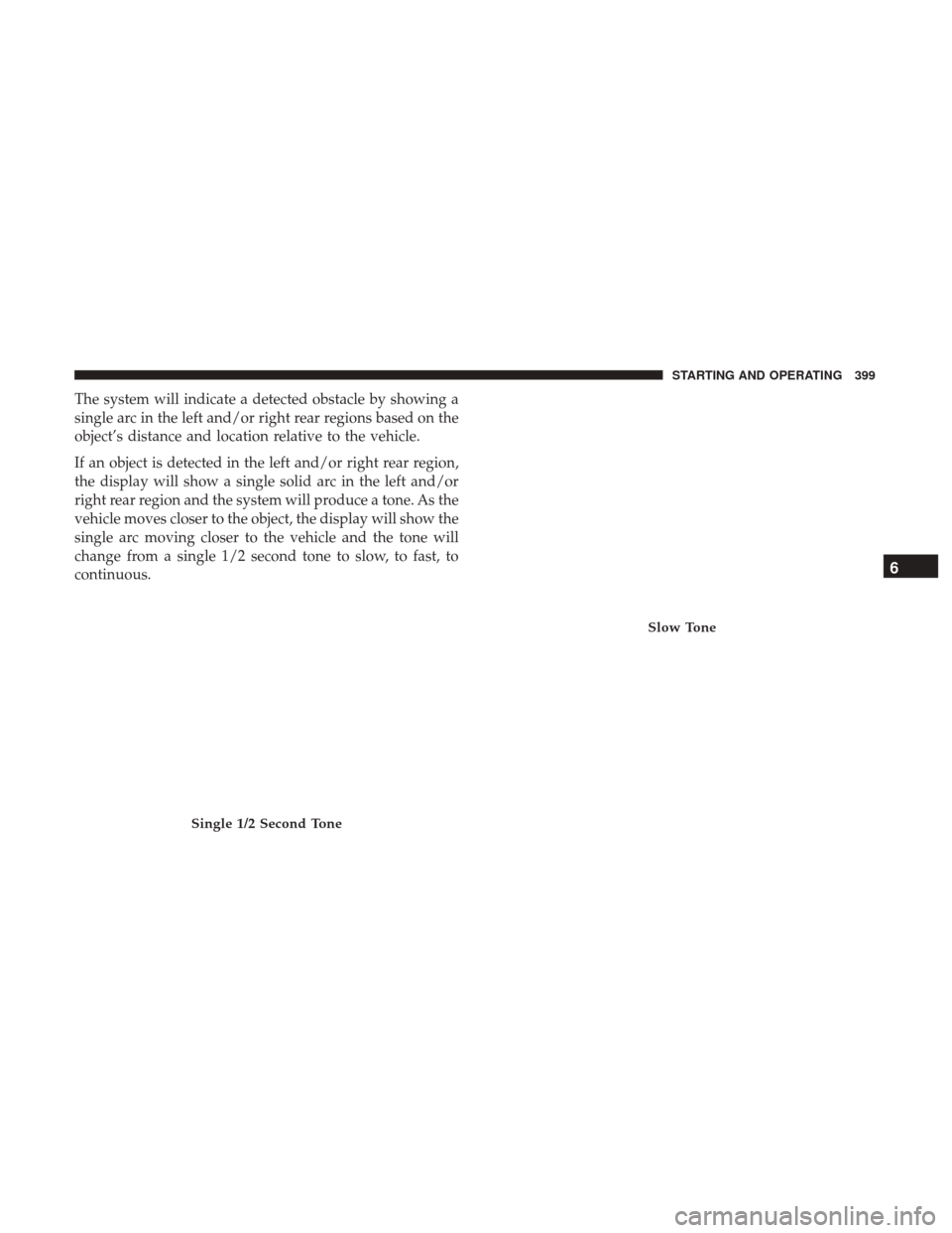 Ram 3500 2018  Owners Manual The system will indicate a detected obstacle by showing a
single arc in the left and/or right rear regions based on the
object’s distance and location relative to the vehicle.
If an object is detect