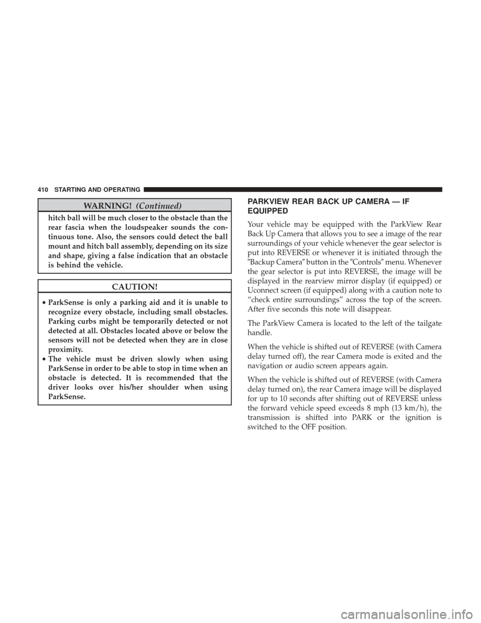 Ram 3500 2018  Owners Manual WARNING!(Continued)
hitch ball will be much closer to the obstacle than the
rear fascia when the loudspeaker sounds the con-
tinuous tone. Also, the sensors could detect the ball
mount and hitch ball 