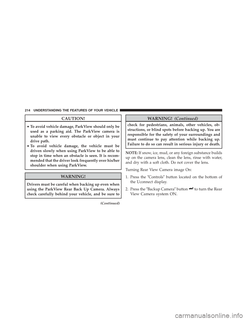 Ram 3500 2016 Owners Manual CAUTION!
•To avoid vehicle damage, ParkView should only be
used as a parking aid. The ParkView camera is
unable to view every obstacle or object in your
drive path.
• To avoid vehicle damage, the Ram 3500 2016 Owners Manual CAUTION!
•To avoid vehicle damage, ParkView should only be
used as a parking aid. The ParkView camera is
unable to view every obstacle or object in your
drive path.
• To avoid vehicle damage, the