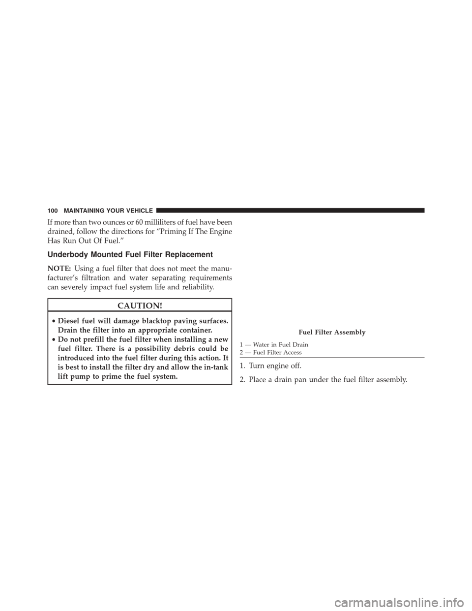 Ram 3500 2016  Diesel Supplement If more than two ounces or 60 milliliters of fuel have been
drained, follow the directions for “Priming If The Engine
Has Run Out Of Fuel.”
Underbody Mounted Fuel Filter Replacement
NOTE:Using a f