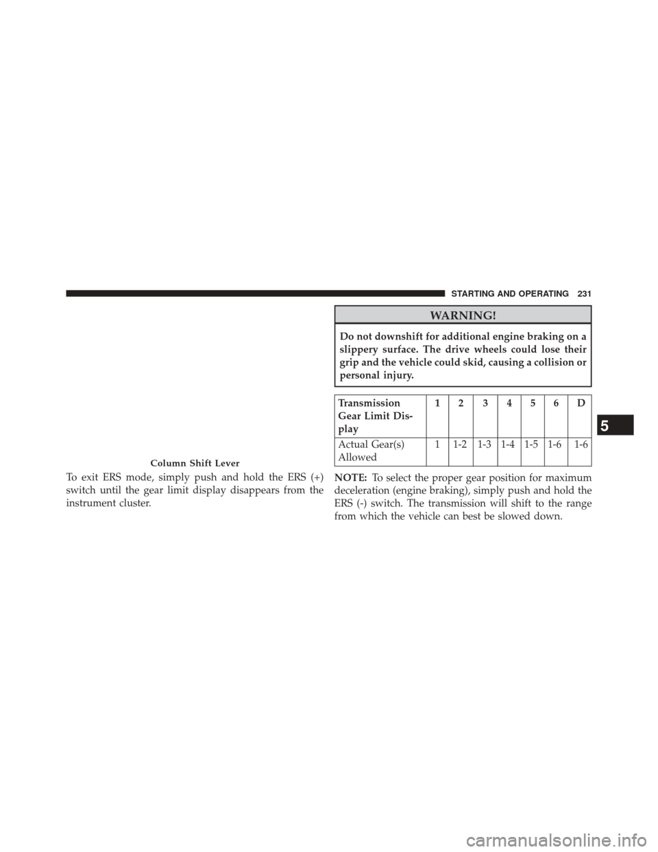 Ram 3500 2016  Diesel Supplement To exit ERS mode, simply push and hold the ERS (+)
switch until the gear limit display disappears from the
instrument cluster.
WARNING!
Do not downshift for additional engine braking on a
slippery sur