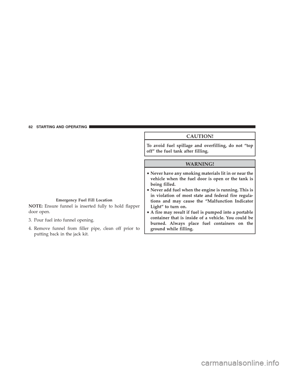 Ram 3500 2016  Diesel Supplement NOTE:Ensure funnel is inserted fully to hold flapper
door open.
3. Pour fuel into funnel opening.
4. Remove funnel from filler pipe, clean off prior to putting back in the jack kit.
CAUTION!
To avoid 