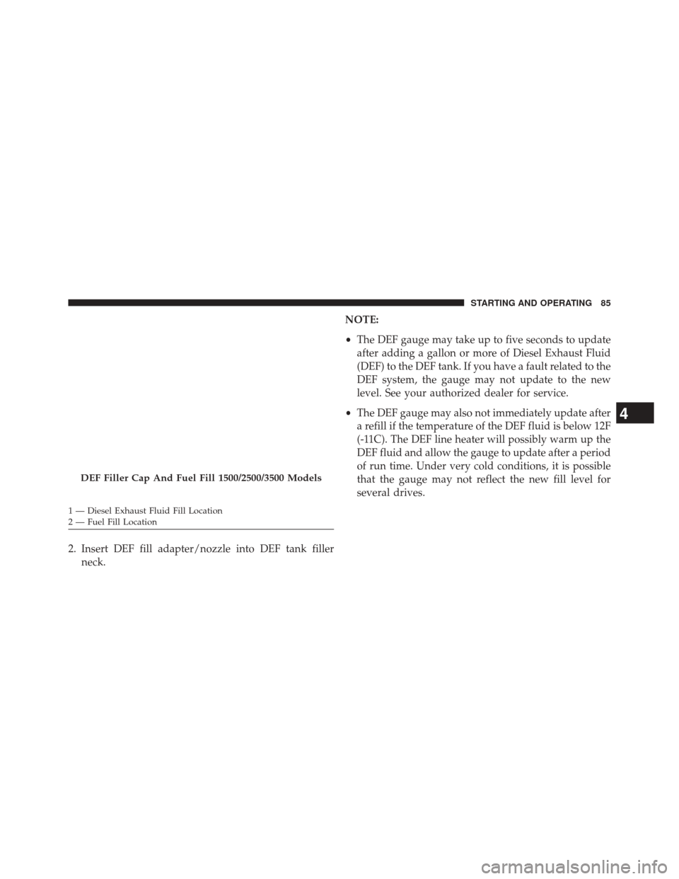 Ram 3500 2016  Diesel Supplement 2. Insert DEF fill adapter/nozzle into DEF tank fillerneck. NOTE:
•
The DEF gauge may take up to five seconds to update
after adding a gallon or more of Diesel Exhaust Fluid
(DEF) to the DEF tank. I