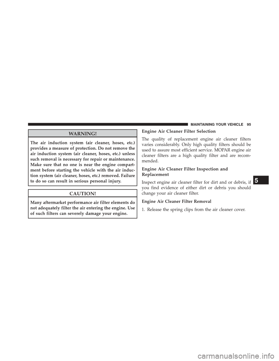 Ram 3500 2016 Diesel Supplement WARNING!
The air induction system (air cleaner, hoses, etc.)
provides a measure of protection. Do not remove the
air induction system (air cleaner, hoses, etc.) unless
such removal is necessary for re Ram 3500 2016 Diesel Supplement WARNING!
The air induction system (air cleaner, hoses, etc.)
provides a measure of protection. Do not remove the
air induction system (air cleaner, hoses, etc.) unless
such removal is necessary for re