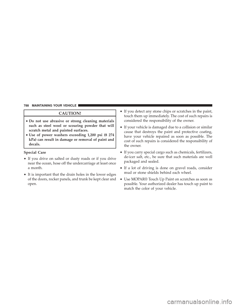 Ram 3500 2015  Owners Manual CAUTION!
•Do not use abrasive or strong cleaning materials
such as steel wool or scouring powder that will
scratch metal and painted surfaces.
• Use of power washers exceeding 1,200 psi (8 274
kPa