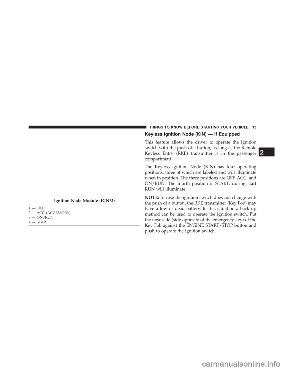 Ram 3500 2014  Owners Manual Keyless Ignition Node (KIN) — If Equipped
This feature allows the driver to operate the ignition
switch with the push of a button, as long as the Remote
Keyless Entry (RKE) transmitter is in the pas