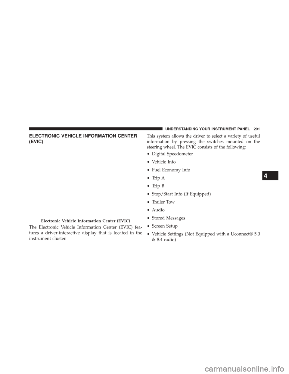 Ram 3500 2014  Owners Manual ELECTRONIC VEHICLE INFORMATION CENTER
(EVIC)
The Electronic Vehicle Information Center (EVIC) fea-
tures a driver-interactive display that is located in the
instrument cluster.
This system allows the 