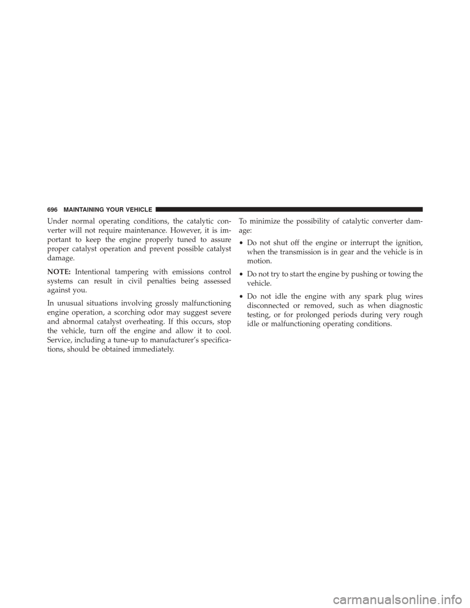 Ram 3500 2014  Owners Manual Under normal operating conditions, the catalytic con-
verter will not require maintenance. However, it is im-
portant to keep the engine properly tuned to assure
proper catalyst operation and prevent 