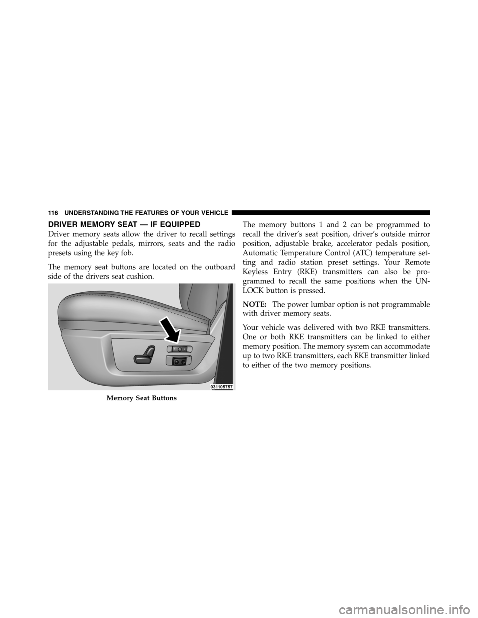 Ram 3500 2011 Owners Manual DRIVER MEMORY SEAT — IF EQUIPPED
Driver memory seats allow the driver to recall settings
for the adjustable pedals, mirrors, seats and the radio
presets using the key fob.
The memory seat buttons ar Ram 3500 2011 Owners Manual DRIVER MEMORY SEAT — IF EQUIPPED
Driver memory seats allow the driver to recall settings
for the adjustable pedals, mirrors, seats and the radio
presets using the key fob.
The memory seat buttons ar