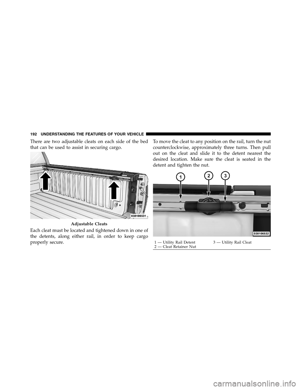Ram 3500 2011  Owners Manual There are two adjustable cleats on each side of the bed
that can be used to assist in securing cargo.
Each cleat must be located and tightened down in one of
the detents, along either rail, in order t