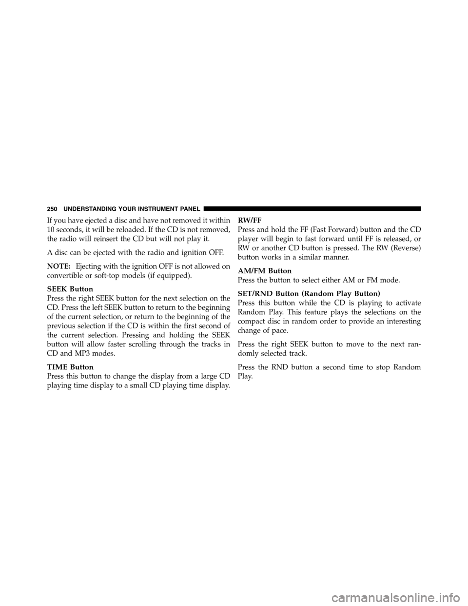Ram 3500 2011 Owners Manual If you have ejected a disc and have not removed it within
10 seconds, it will be reloaded. If the CD is not removed,
the radio will reinsert the CD but will not play it.
A disc can be ejected with the Ram 3500 2011 Owners Manual If you have ejected a disc and have not removed it within
10 seconds, it will be reloaded. If the CD is not removed,
the radio will reinsert the CD but will not play it.
A disc can be ejected with the