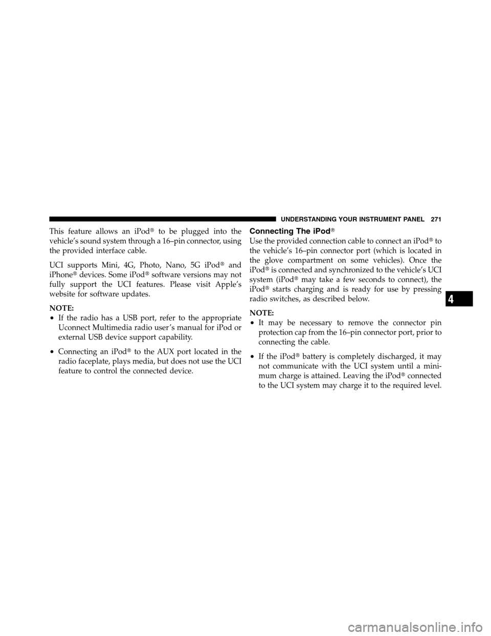 Ram 3500 2011 Owners Manual This feature allows an iPodto be plugged into the
vehicle’s sound system through a 16–pin connector, using
the provided interface cable.
UCI supports Mini, 4G, Photo, Nano, 5G iPodand
iPhonedev Ram 3500 2011 Owners Manual This feature allows an iPodto be plugged into the
vehicle’s sound system through a 16–pin connector, using
the provided interface cable.
UCI supports Mini, 4G, Photo, Nano, 5G iPodand
iPhonedev
