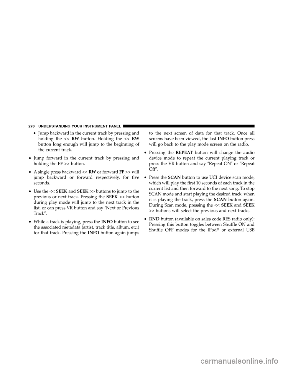 Ram 3500 2011 Owners Manual •Jump backward in the current track by pressing and
holding the <<RWbutton. Holding the <<RW
button long enough will jump to the beginning of
the current track.
•Jump forward in the current track Ram 3500 2011 Owners Manual •Jump backward in the current track by pressing and
holding the <<RWbutton. Holding the <<RW
button long enough will jump to the beginning of
the current track.
•Jump forward in the current track