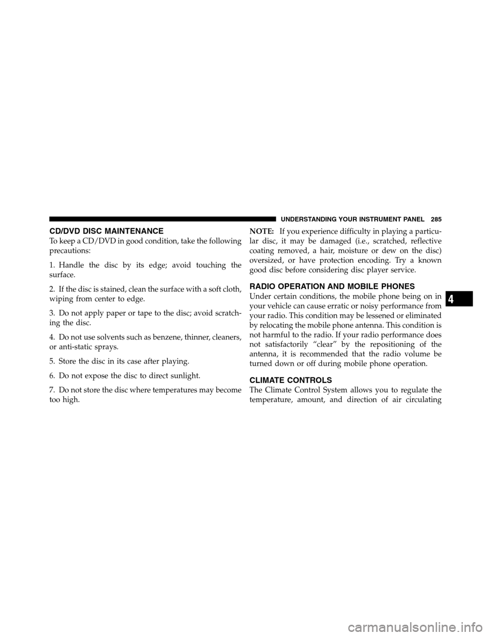 Ram 3500 2011 Owners Manual CD/DVD DISC MAINTENANCE
To keep a CD/DVD in good condition, take the following
precautions:
1. Handle the disc by its edge; avoid touching the
surface.
2. If the disc is stained, clean the surface wit Ram 3500 2011 Owners Manual CD/DVD DISC MAINTENANCE
To keep a CD/DVD in good condition, take the following
precautions:
1. Handle the disc by its edge; avoid touching the
surface.
2. If the disc is stained, clean the surface wit